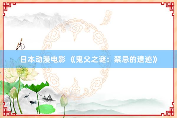 日本动漫电影 《鬼父之谜：禁忌的遗迹》
