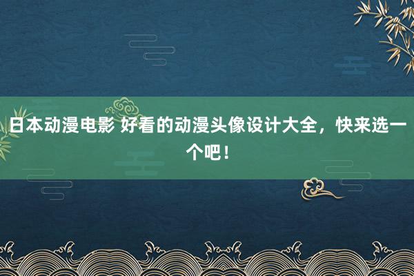 日本动漫电影 好看的动漫头像设计大全，快来选一个吧！