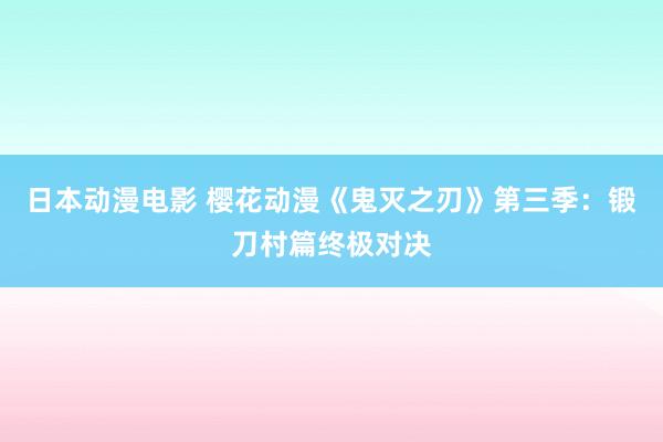 日本动漫电影 樱花动漫《鬼灭之刃》第三季：锻刀村篇终极对决