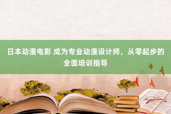 日本动漫电影 成为专业动漫设计师，从零起步的全面培训指导