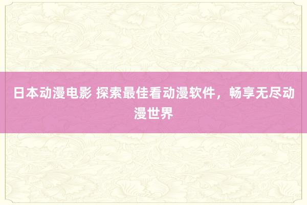 日本动漫电影 探索最佳看动漫软件，畅享无尽动漫世界