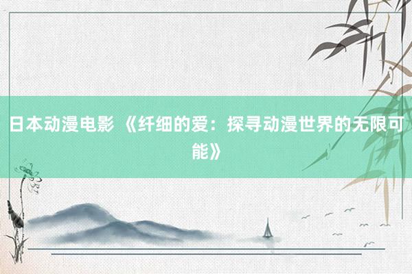 日本动漫电影 《纤细的爱：探寻动漫世界的无限可能》