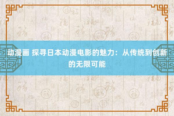 动漫画 探寻日本动漫电影的魅力：从传统到创新的无限可能