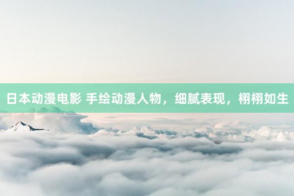 日本动漫电影 手绘动漫人物，细腻表现，栩栩如生
