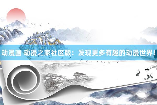 动漫画 动漫之家社区版：发现更多有趣的动漫世界！