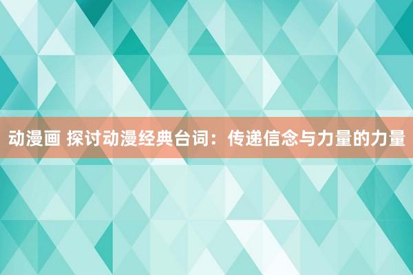 动漫画 探讨动漫经典台词：传递信念与力量的力量