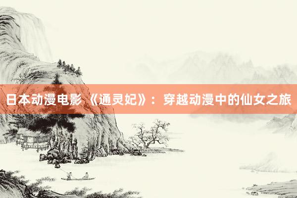 日本动漫电影 《通灵妃》：穿越动漫中的仙女之旅