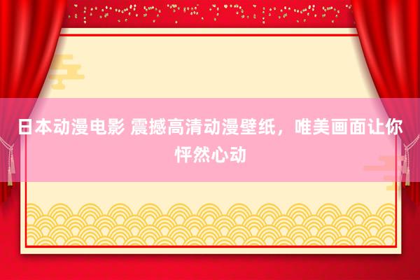 日本动漫电影 震撼高清动漫壁纸，唯美画面让你怦然心动