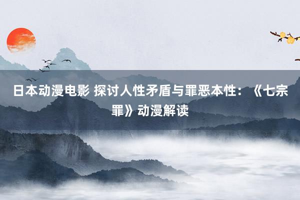 日本动漫电影 探讨人性矛盾与罪恶本性：《七宗罪》动漫解读