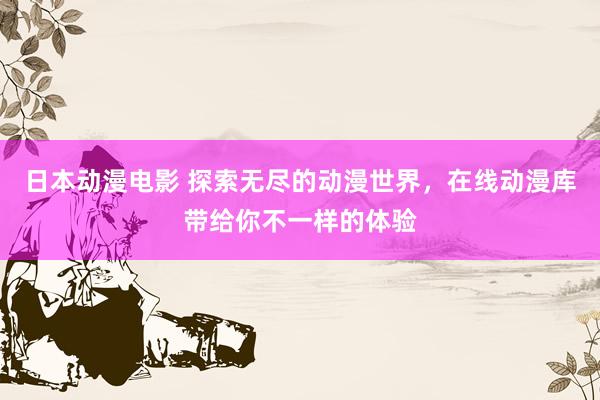 日本动漫电影 探索无尽的动漫世界，在线动漫库带给你不一样的体验