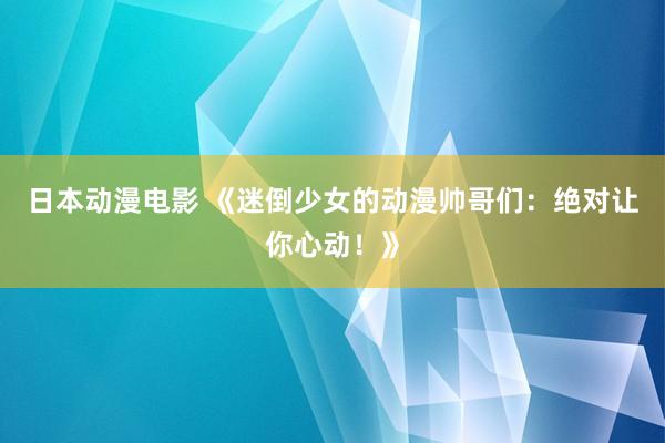 日本动漫电影 《迷倒少女的动漫帅哥们：绝对让你心动！》