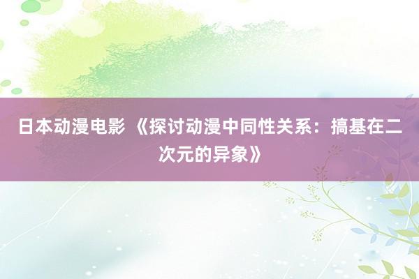 日本动漫电影 《探讨动漫中同性关系：搞基在二次元的异象》