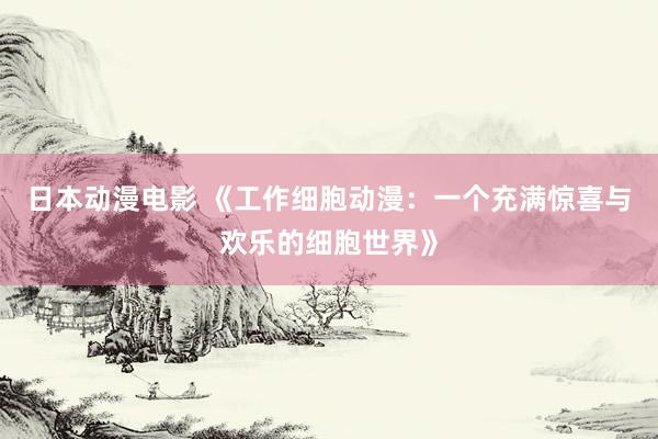 日本动漫电影 《工作细胞动漫：一个充满惊喜与欢乐的细胞世界》