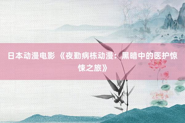 日本动漫电影 《夜勤病栋动漫：黑暗中的医护惊悚之旅》