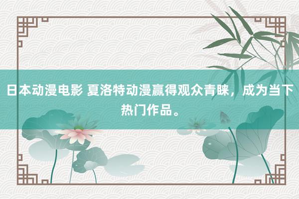日本动漫电影 夏洛特动漫赢得观众青睐，成为当下热门作品。