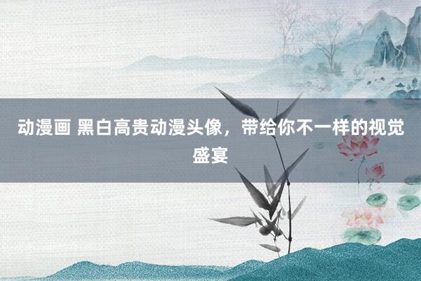 动漫画 黑白高贵动漫头像，带给你不一样的视觉盛宴