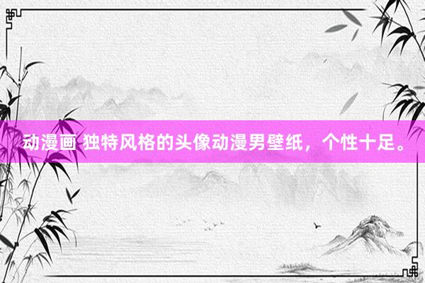 动漫画 独特风格的头像动漫男壁纸，个性十足。