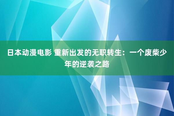 日本动漫电影 重新出发的无职转生：一个废柴少年的逆袭之路