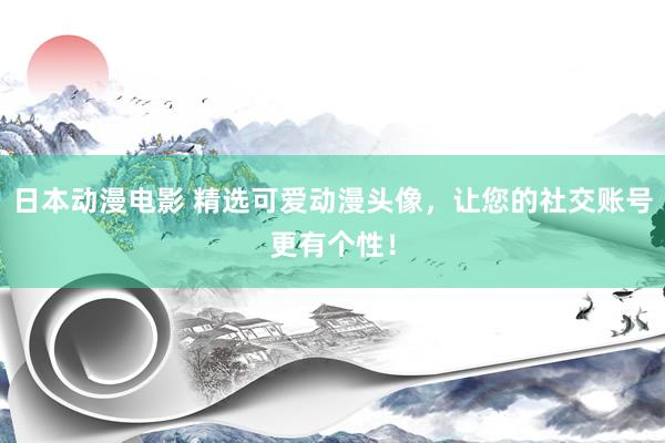 日本动漫电影 精选可爱动漫头像，让您的社交账号更有个性！