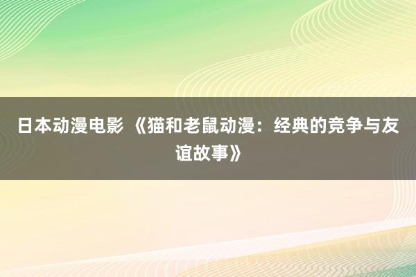 日本动漫电影 《猫和老鼠动漫：经典的竞争与友谊故事》