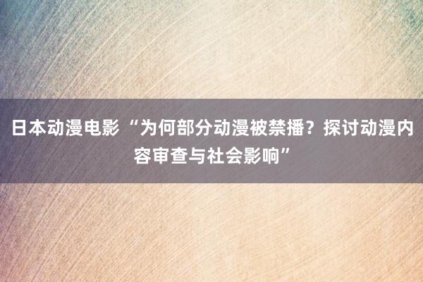 日本动漫电影 “为何部分动漫被禁播？探讨动漫内容审查与社会影响”
