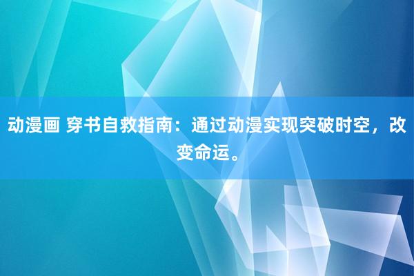 动漫画 穿书自救指南：通过动漫实现突破时空，改变命运。