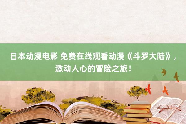 日本动漫电影 免费在线观看动漫《斗罗大陆》，激动人心的冒险之旅！
