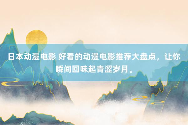 日本动漫电影 好看的动漫电影推荐大盘点，让你瞬间回味起青涩岁月。