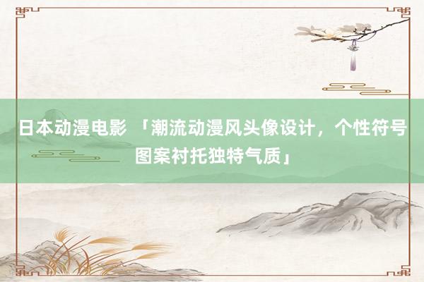 日本动漫电影 「潮流动漫风头像设计，个性符号图案衬托独特气质」