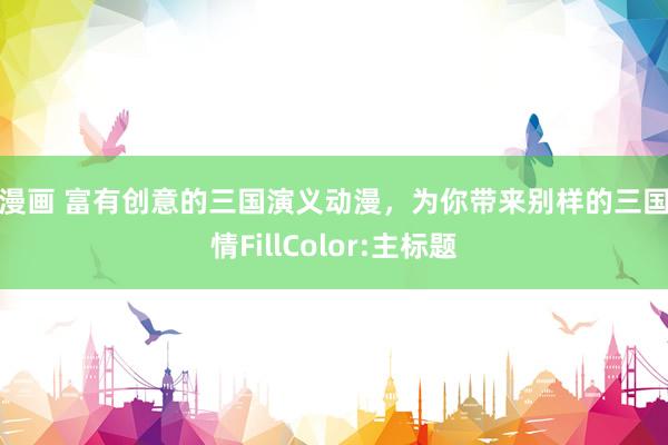 动漫画 富有创意的三国演义动漫，为你带来别样的三国风情FillColor:主标题