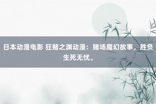 日本动漫电影 狂赌之渊动漫：赌场魔幻故事，胜负生死无忧。