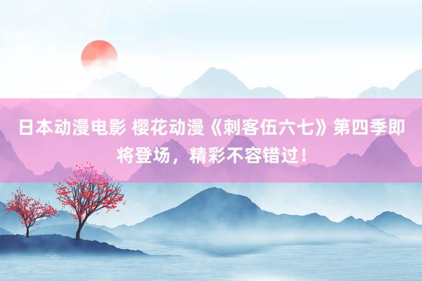 日本动漫电影 樱花动漫《刺客伍六七》第四季即将登场，精彩不容错过！