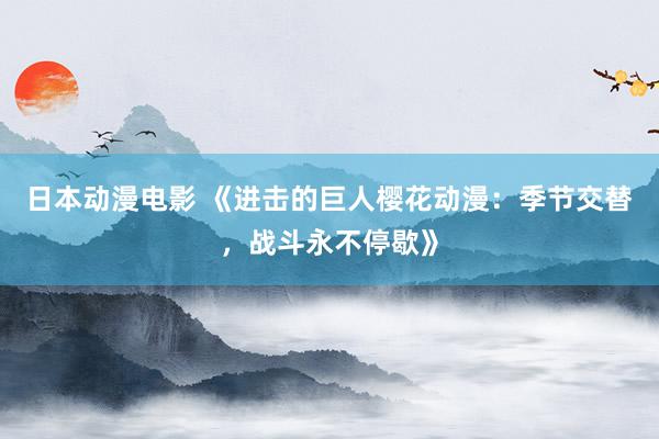 日本动漫电影 《进击的巨人樱花动漫：季节交替，战斗永不停歇》