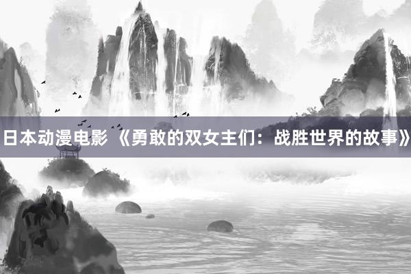 日本动漫电影 《勇敢的双女主们：战胜世界的故事》